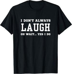 I Don't Always Laugh Oh Wait Yes I Do - Sarcastic Laughing T-Shirt - T-Shirt | Black