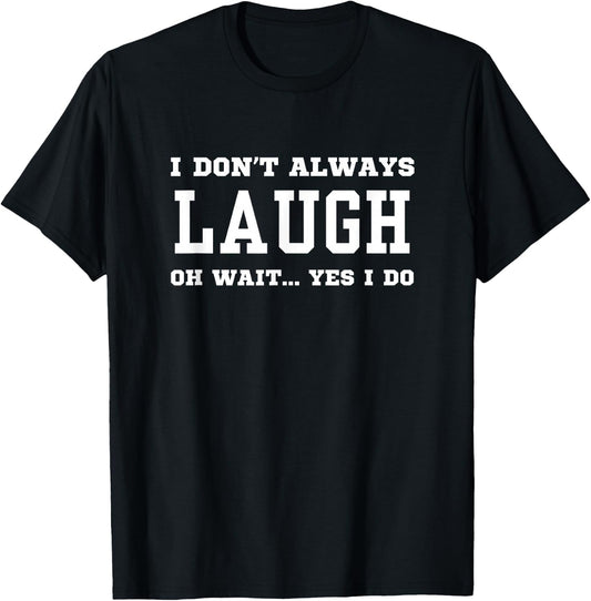I Don't Always Laugh Oh Wait Yes I Do - Sarcastic Laughing T-Shirt - T-Shirt | Black