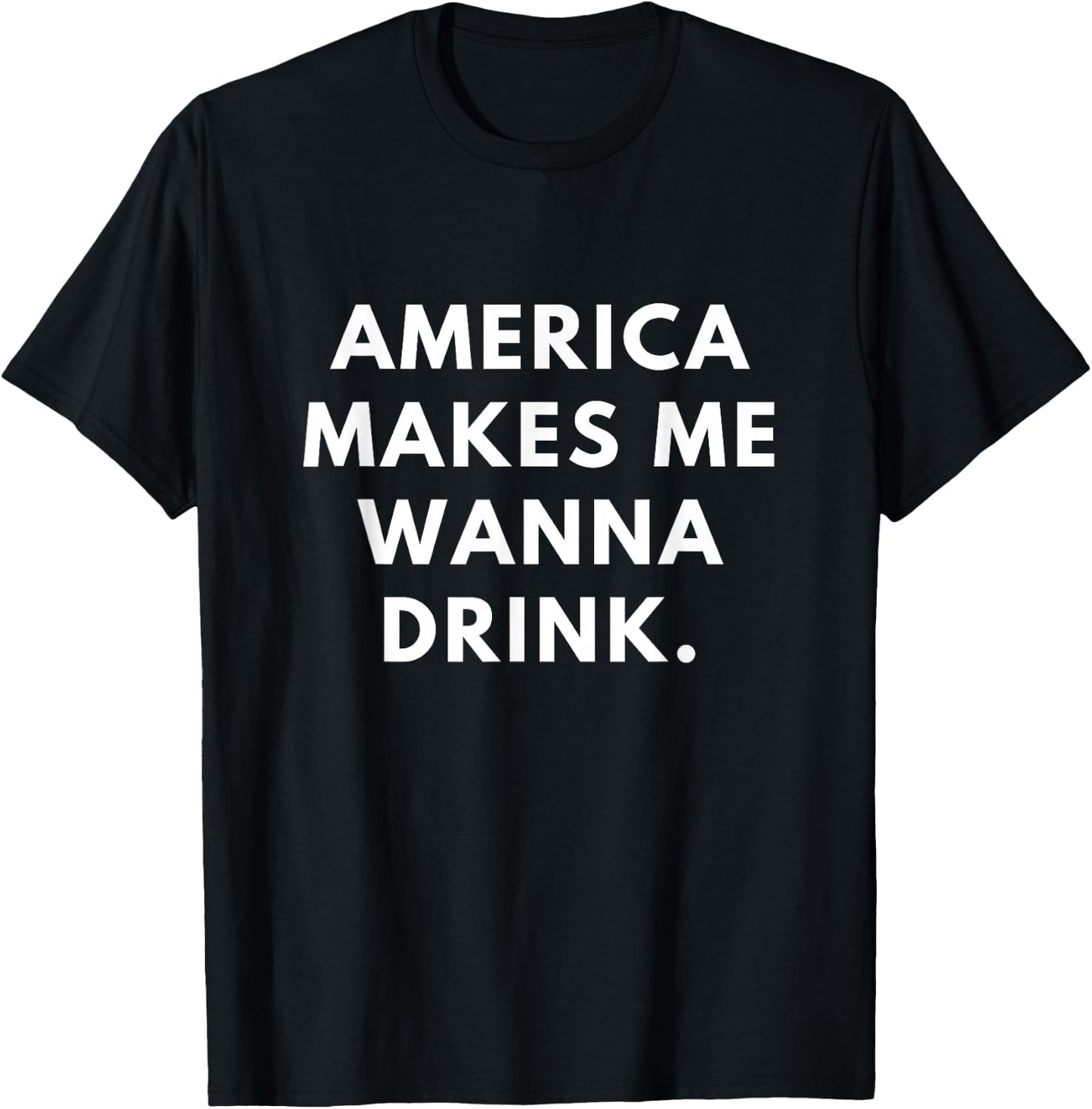 America Makes Me Wanna Drink T-Shirt - T-Shirt | Black