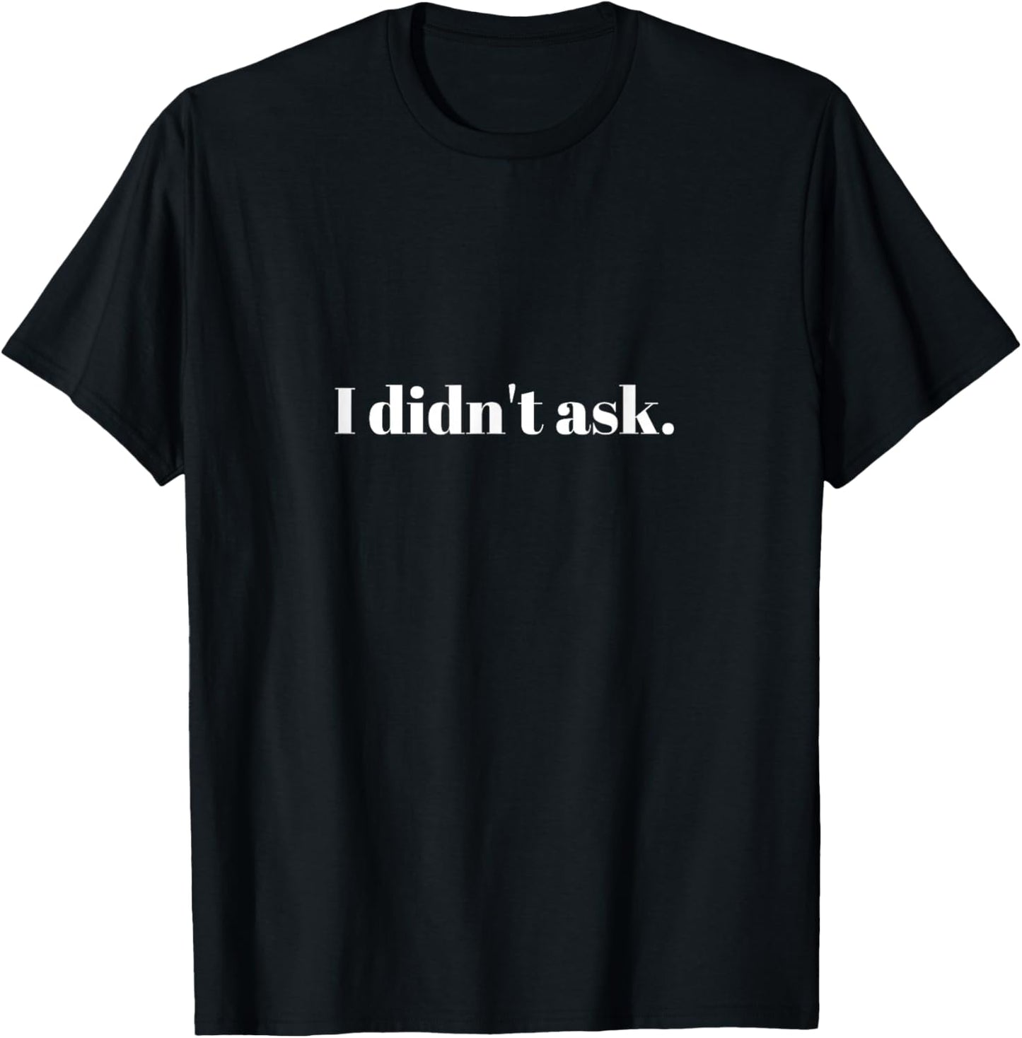 Sarcastic Funny - I Didn't Ask T-Shirt - T-Shirt | Black