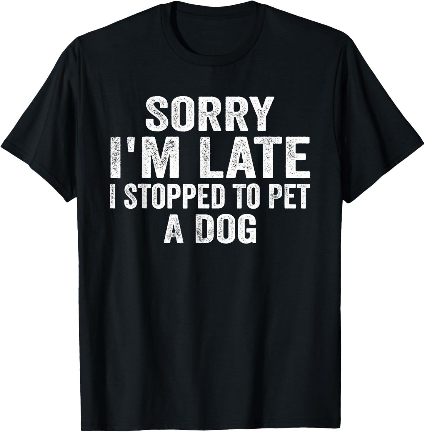 Sorry I'm Late I Stopped To Pet A Dog Funny Saying Men Women T-Shirt - T-Shirt | Black