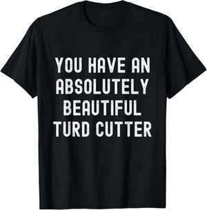 You Have An Absolutely Beautiful Turd Cutter Adult Humor T-Shirt - T-Shirt | Black