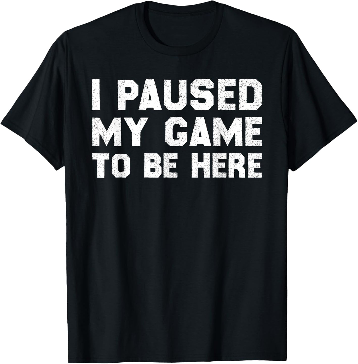 I Paused My Game to Be Here T-Shirt - T-Shirt | Black