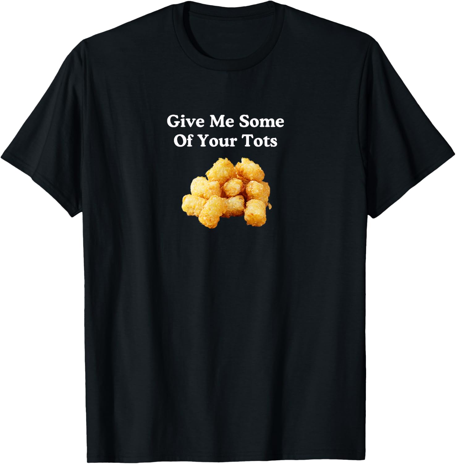 Give Me Some of Your Tots! T-Shirt - T-Shirt | Black