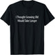 I Thought Growing Old Would Take Longer T-Shirt - T-Shirt | Black