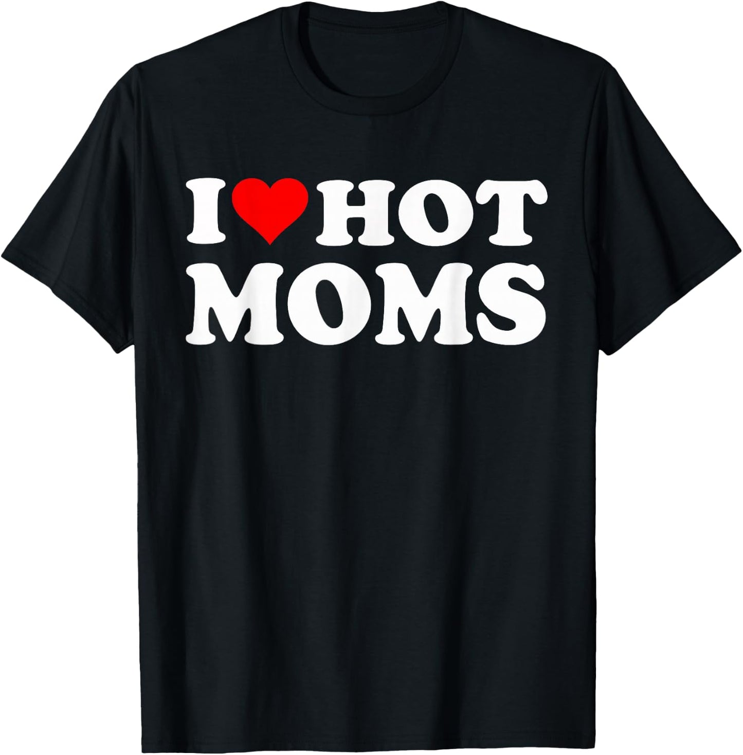 I Love Hot Moms I Heart Hot Moms Funny T-Shirt - T-Shirt | Black