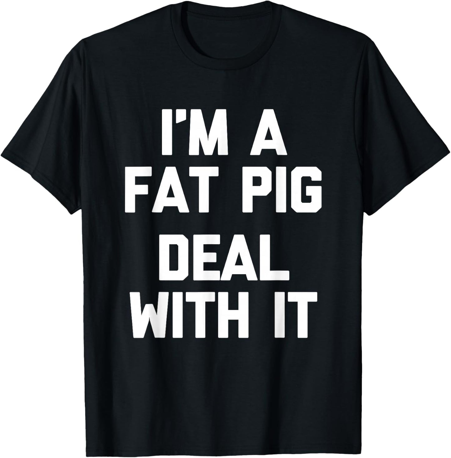 I'm A Fat Pig (Deal With It) - Funny Saying Fat Guys Fat T-Shirt - T-Shirt | Black