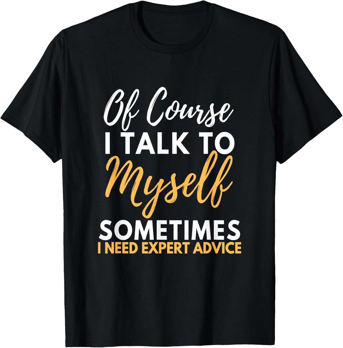 Of Course I Talk To Myself Sometimes I Need Expert Advice T-Shirt - T-Shirt | Black