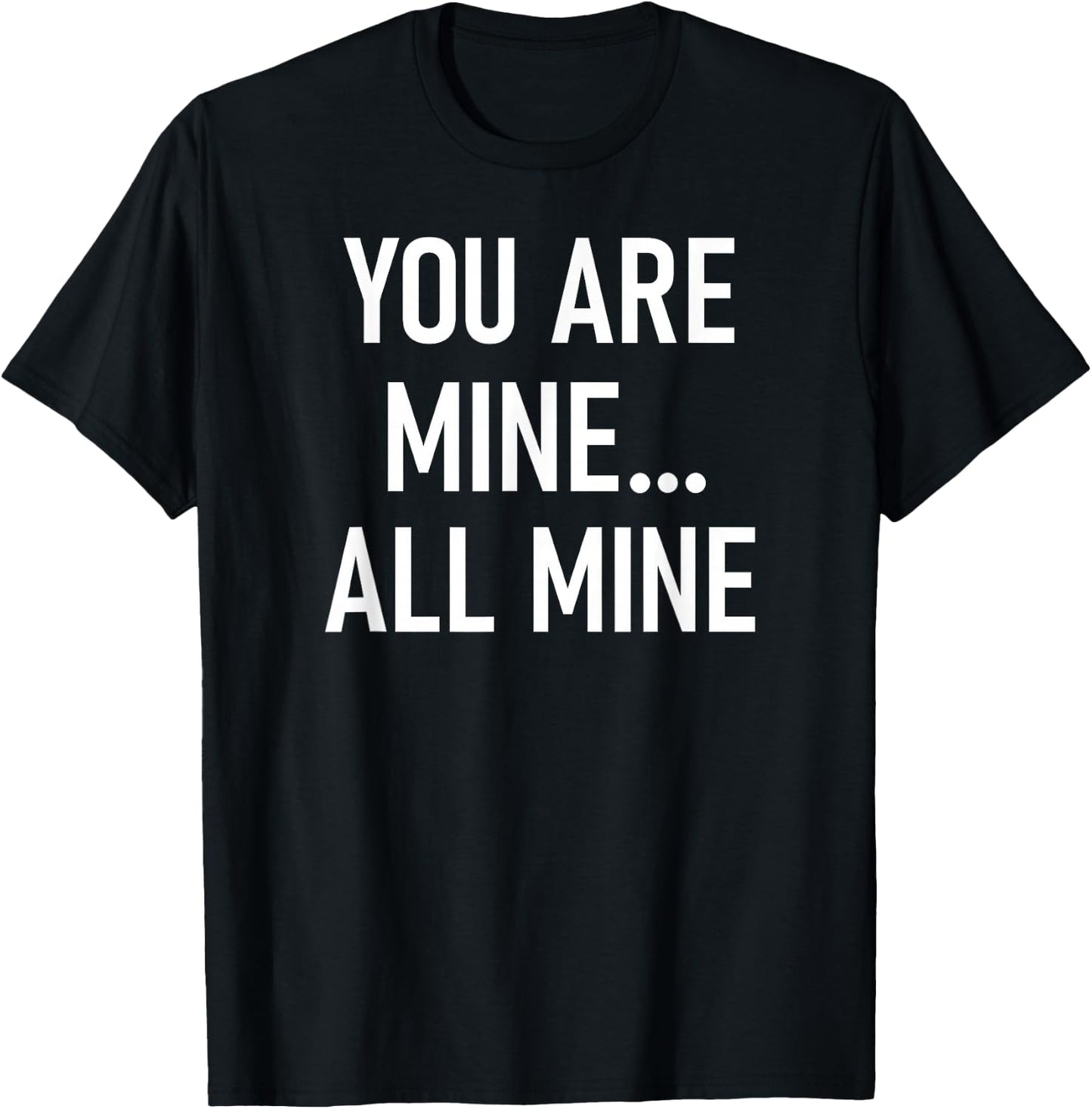 You Are Mine All Mine, Lustig, Witze, Sarkastische Sprüche T-Shirt - T-Shirt | Black