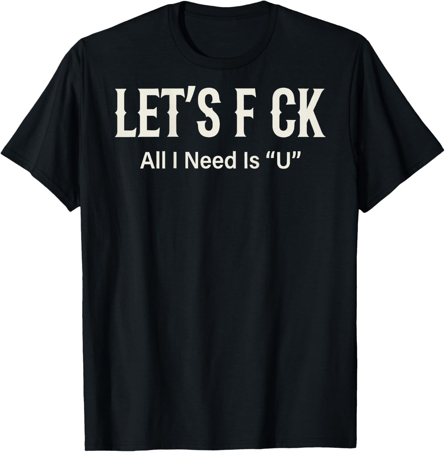 (ON Back) Let's FCK All I Need is U Humor Joke T-Shirt - T-Shirt | Black