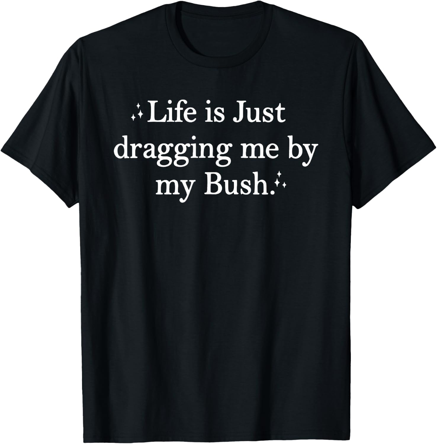 Life is Just Dragging Me By My Bush Funny Quotes T-Shirt - T-Shirt | Black