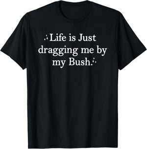Life is Just Dragging Me By My Bush Funny Quotes T-Shirt - T-Shirt | Black