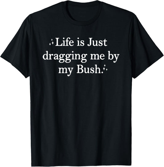 Life is Just Dragging Me By My Bush Funny Quotes T-Shirt - T-Shirt | Black