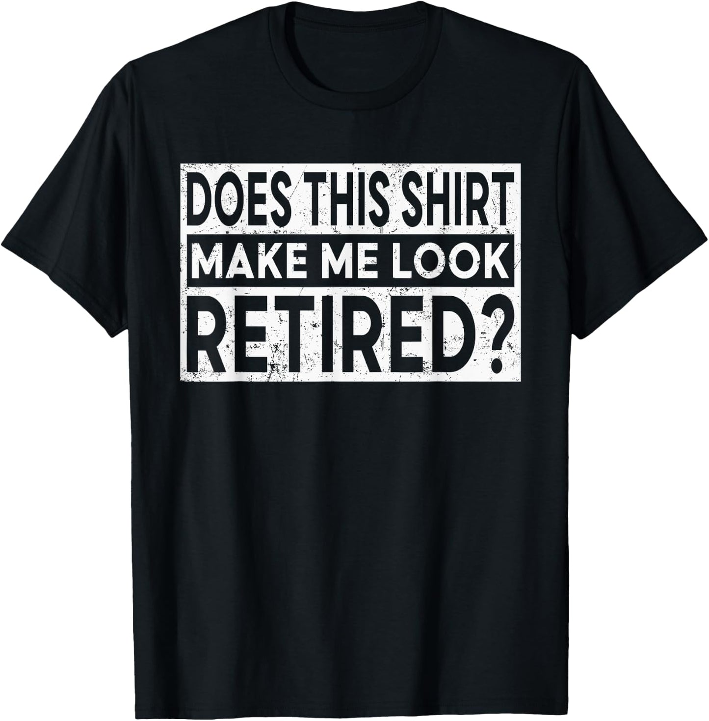 Funny Retirement Does This Shirt Make Me Look Retired T-Shirt - T-Shirt | Black
