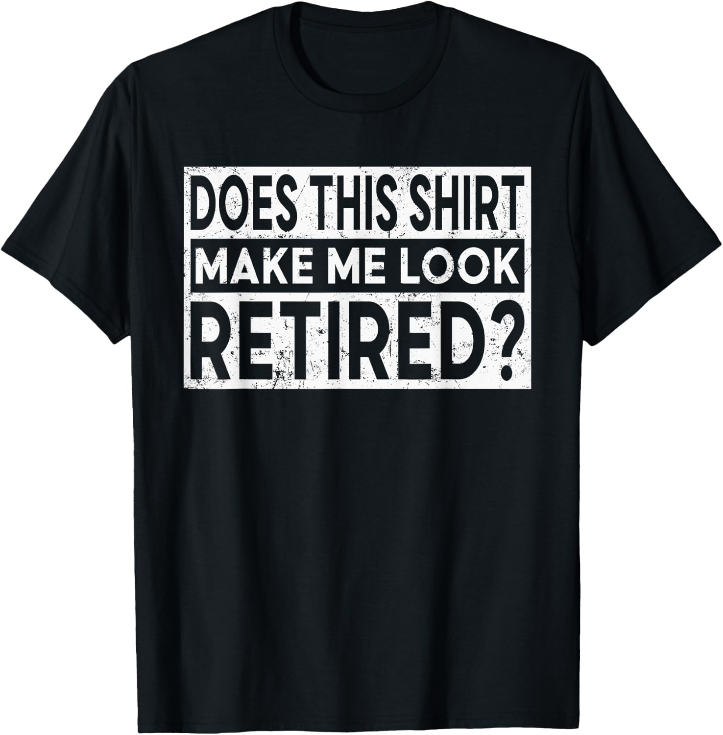 Funny Retirement Does This Shirt Make Me Look Retired T-Shirt - T-Shirt | Black