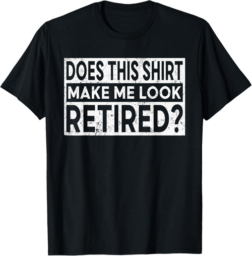 Funny Retirement Does This Shirt Make Me Look Retired