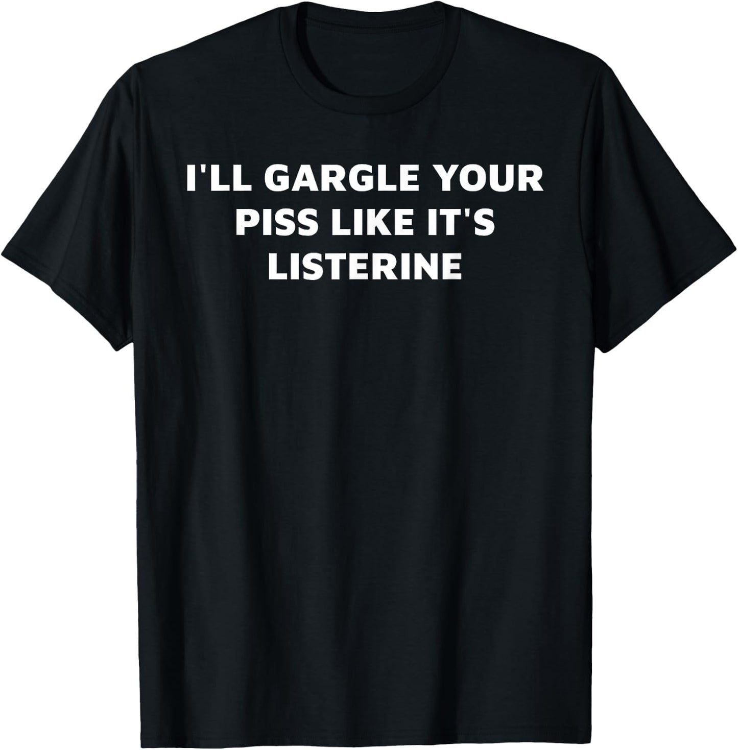 I'll Gargle Your Piss Like It's Listerine Apparel T-Shirt - T-Shirt | Black