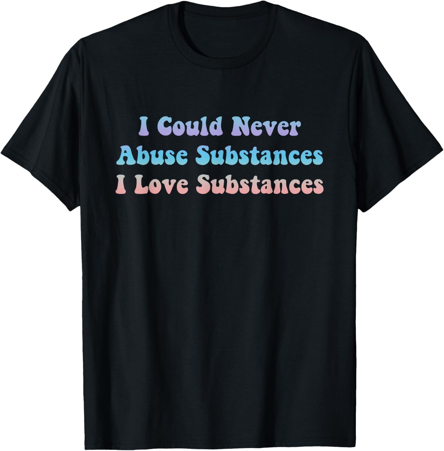 I Could Never Abuse Substances I Love Substances Apparel T-Shirt - T-Shirt | Black