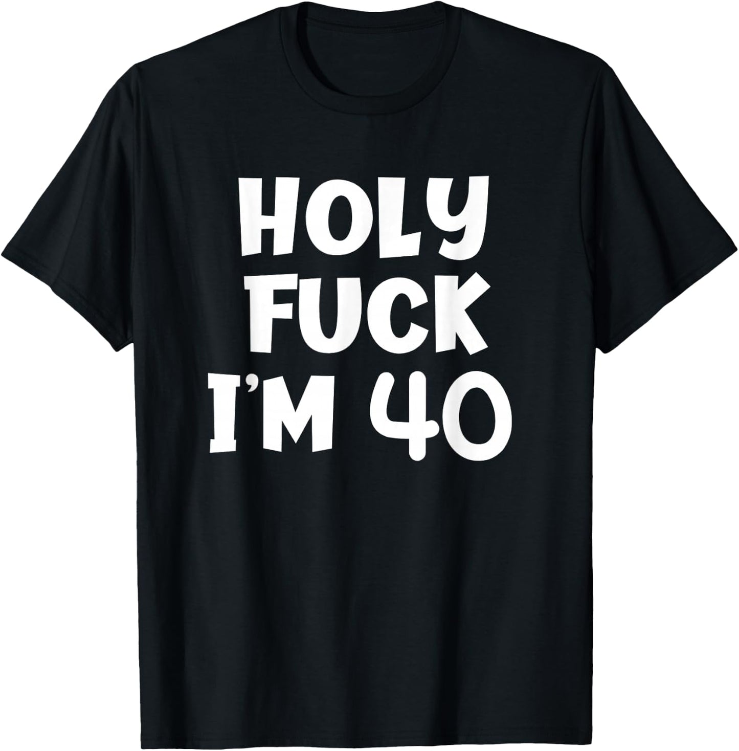 Funny Birthday Holy Fuck I'm 40 Sarcastic Joke T-Shirt - T-Shirt | Black