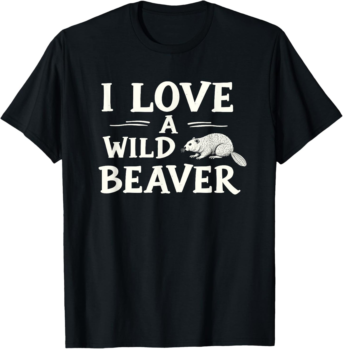 I Love A Wild Beaver - Funny Adult Humor T-Shirt - T-Shirt | Black