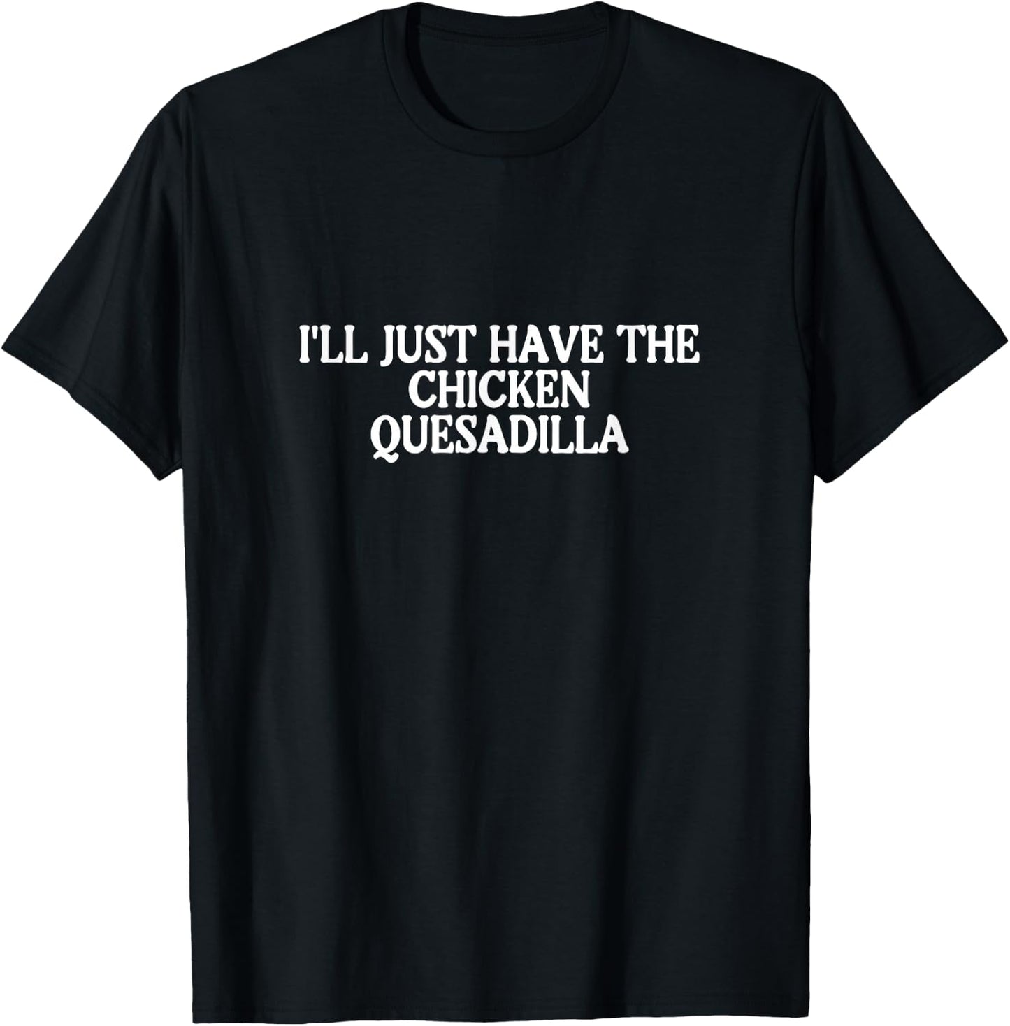 I'll Just Have the Chicken Quesadilla Best Favorite Food T-Shirt - T-Shirt | Black