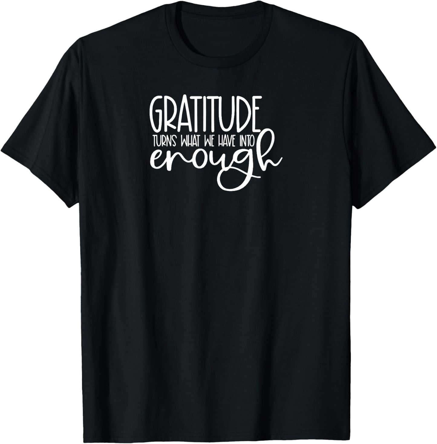 Cute it exists What it exists Funny Saying Gratitude Turns What We Have Into Enough T-Shirt - T-Shirt | Black