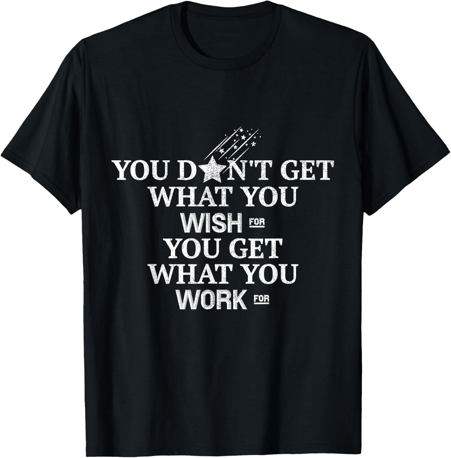 You Don't Get What You Wish For You Get What You Work For T-Shirt - T-Shirt | Black