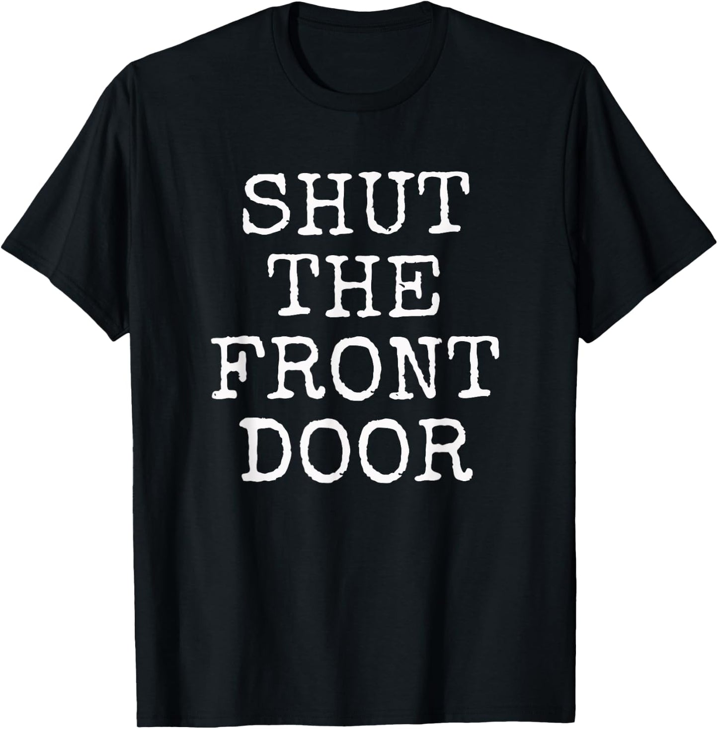 Shut The Front Door | Funny Sarcastic Gift T-Shirt - T-Shirt | Black
