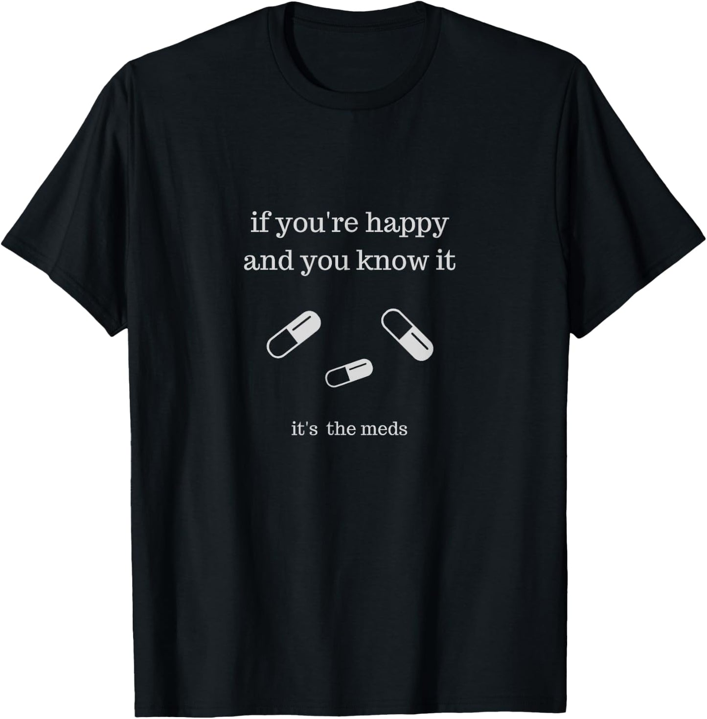 If You're Happy and You Know It It's the Meds Funny T-Shirt - T-Shirt | Black