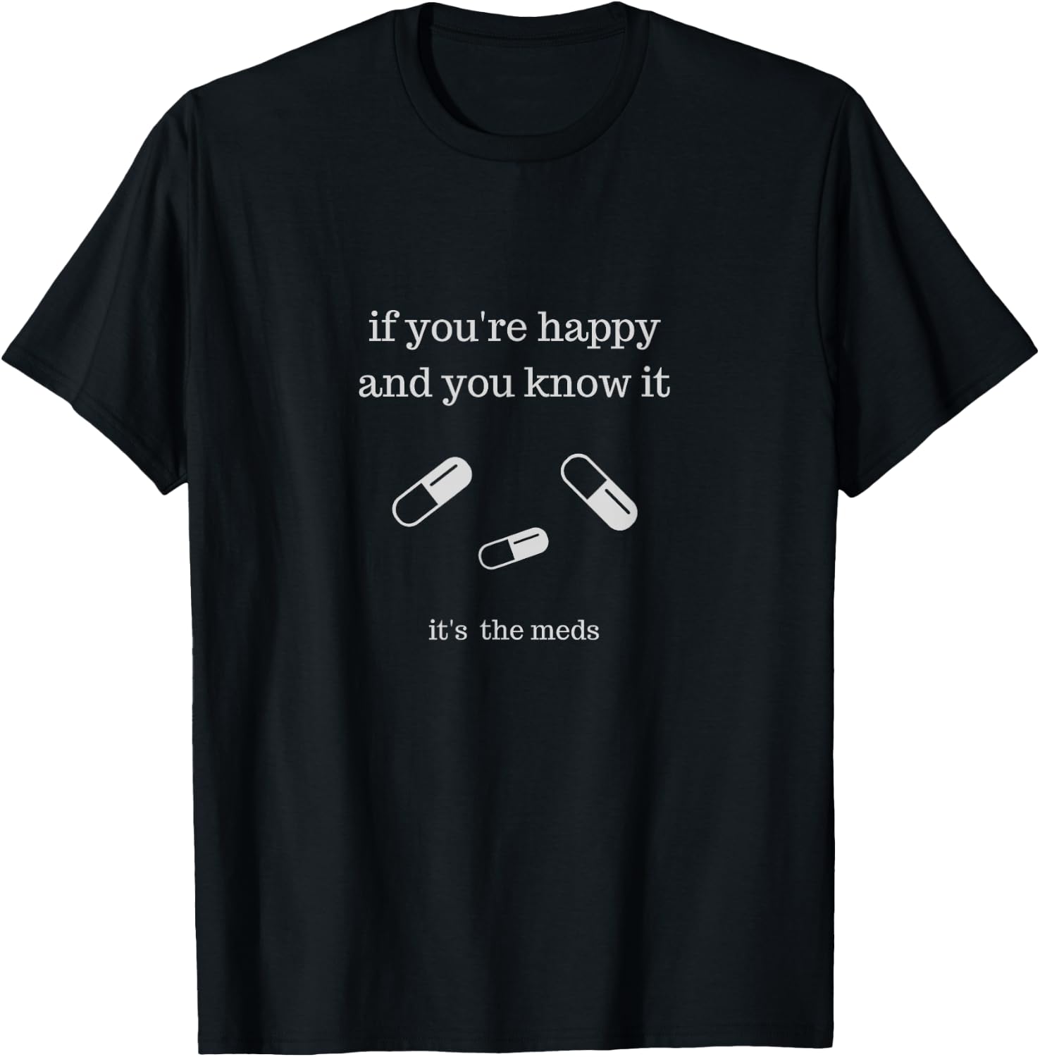 If You're Happy and You Know It It's the Meds Funny T-Shirt - T-Shirt | Black