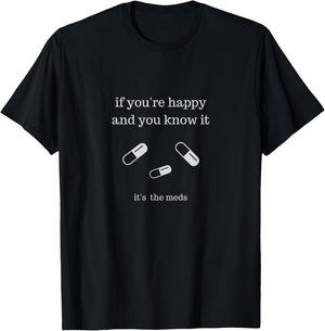 If You're Happy and You Know It It's the Meds Funny T-Shirt - T-Shirt | Black
