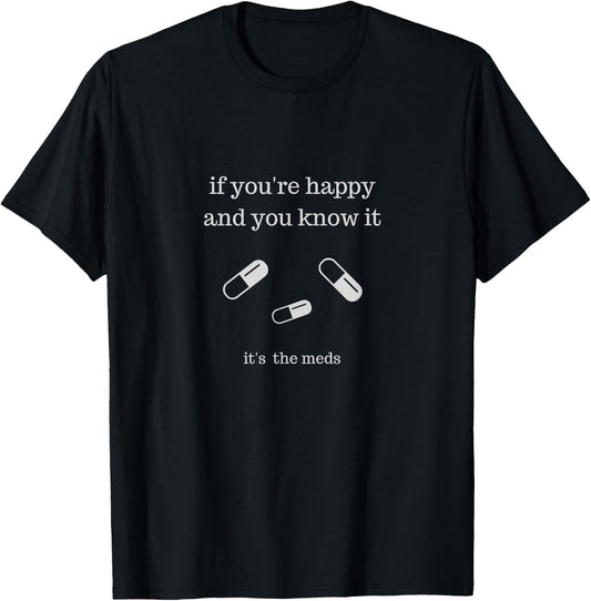 If You're Happy and You Know It It's the Meds Funny T-Shirt - T-Shirt | Black