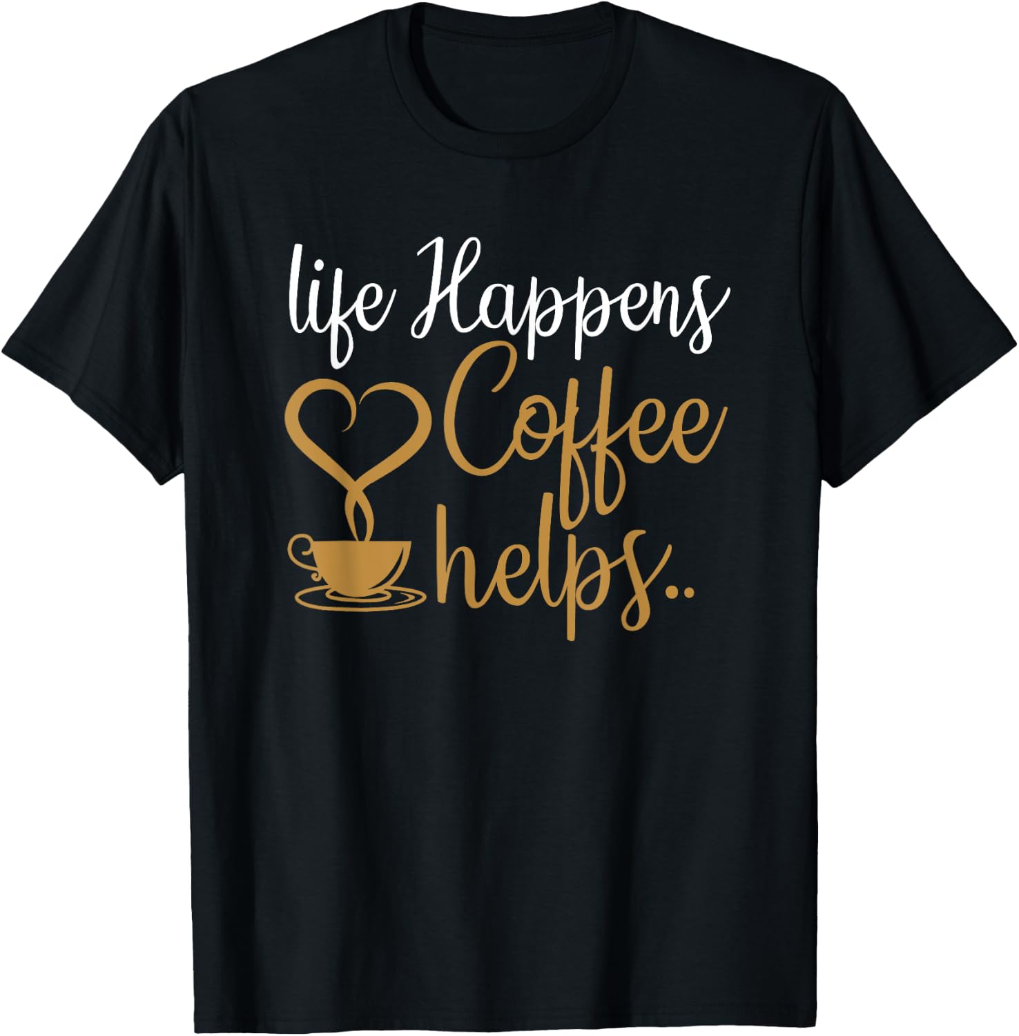 Life Happens Coffee Helps Coffee Caffeine Lovers T-Shirt - T-Shirt | Black
