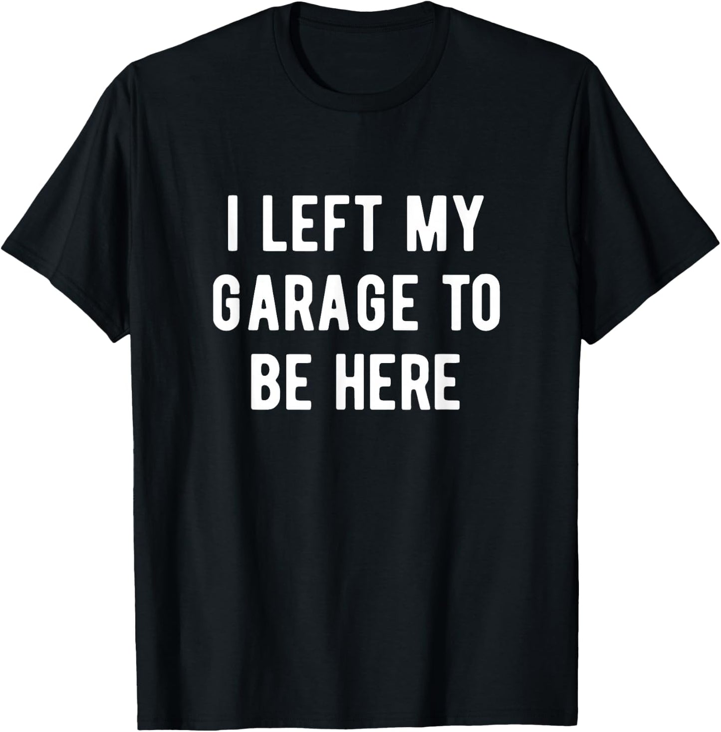 Funny Mechanic Gifts Men Women I Left My Garage To Be Here T-Shirt - T-Shirt | Black