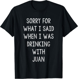 Sorry For What I Said While I Was Drinking With Juan - Funny T-Shirt - T-Shirt | Black