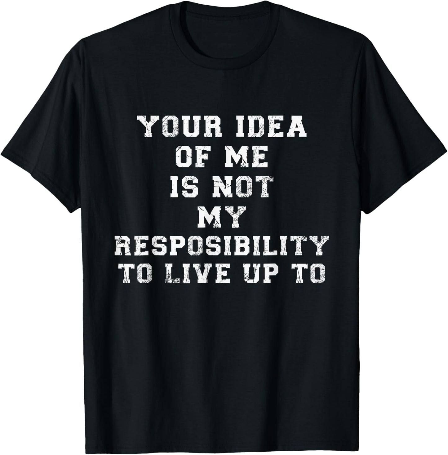 Your Idea Of Me Is Not My Resposibility To Live Up To T-Shirt - T-Shirt | Black