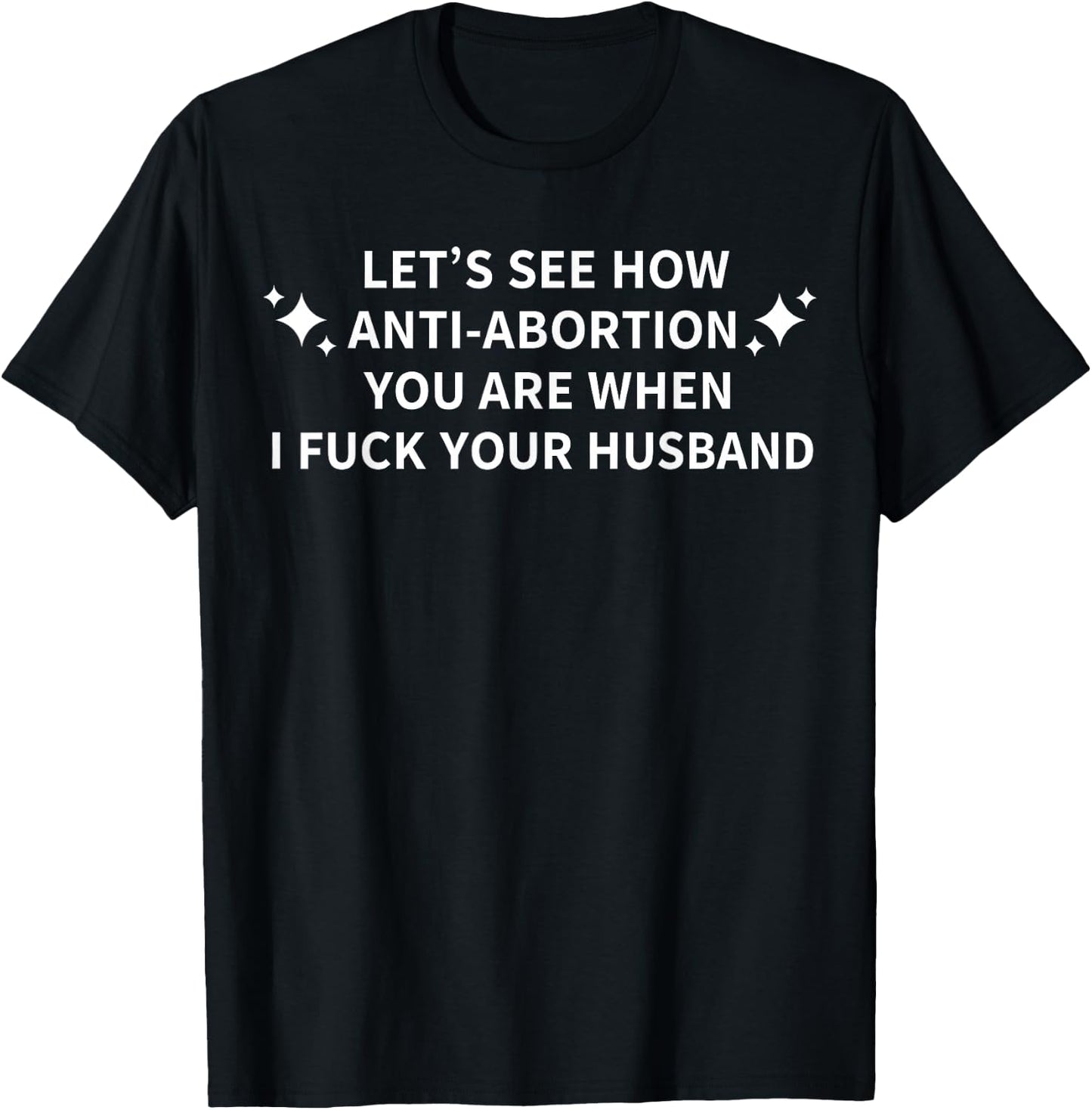 Let's See How Anti-Abortion You are When I Fuck Your Husband T-Shirt - T-Shirt | Black