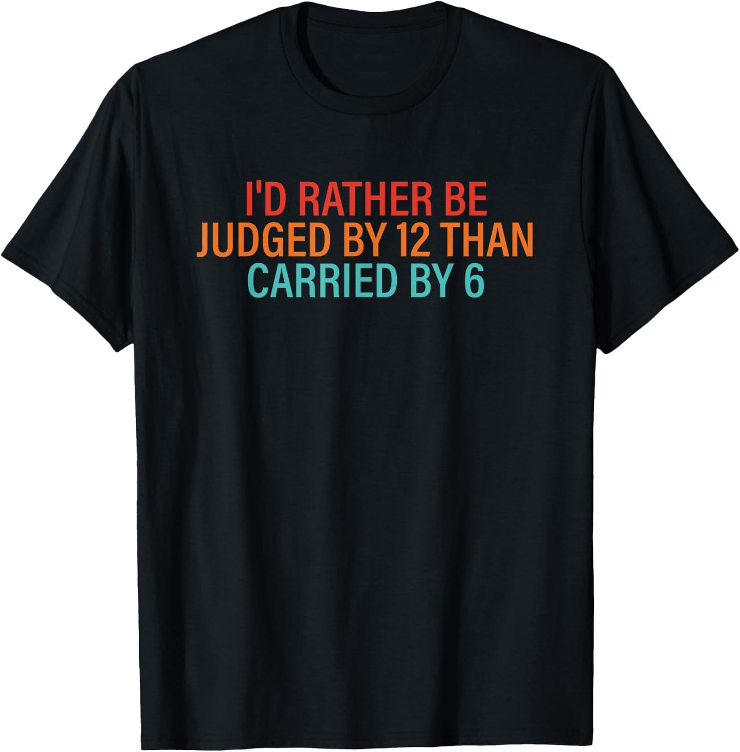 I'd Rather Be Judged By 12 Than Carried By 6 Quote T-Shirt - T-Shirt | Black