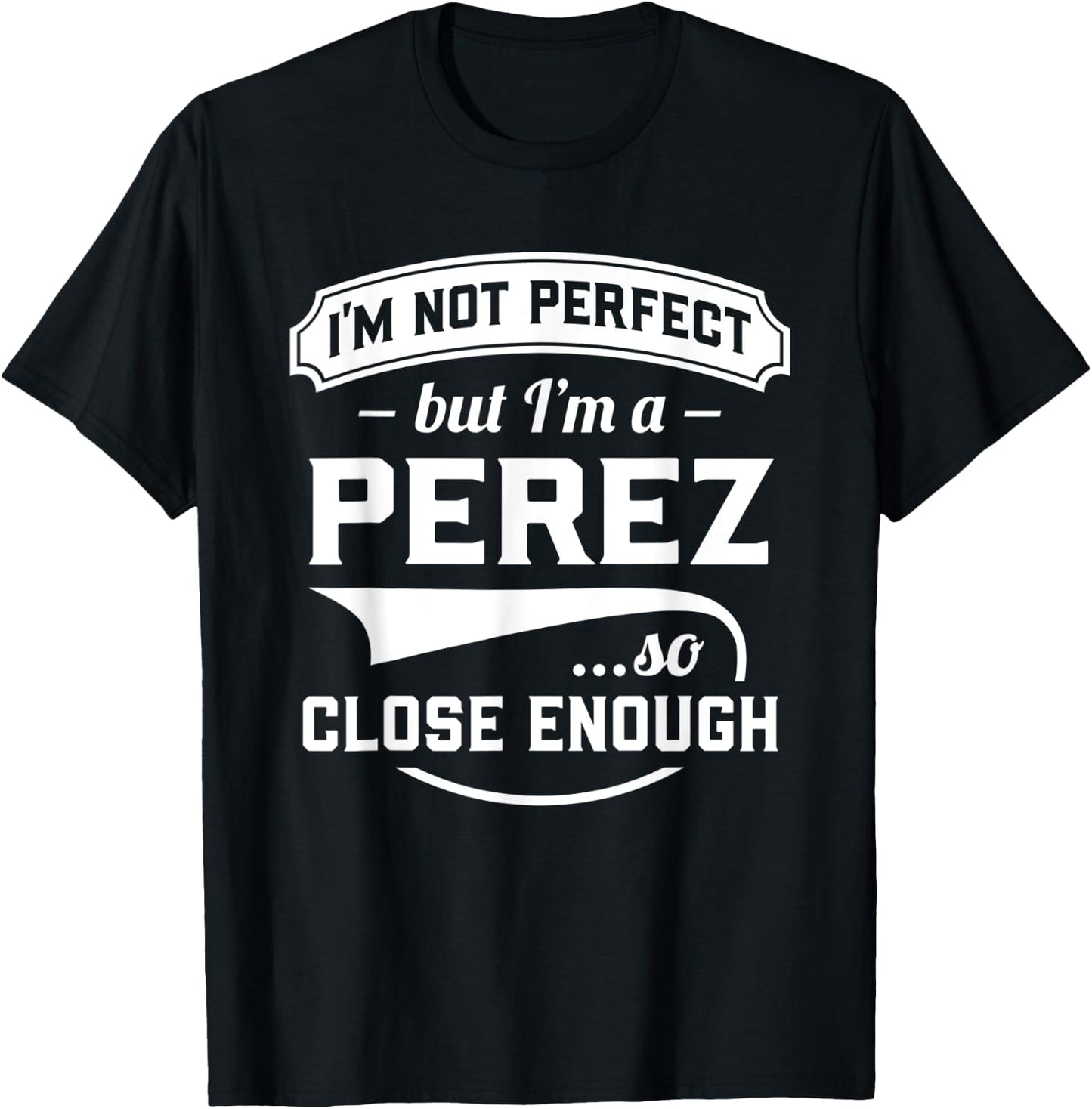 I'm Not Perfect But I'm A Perez So Close Enough - Surname T-Shirt - T-Shirt | Black