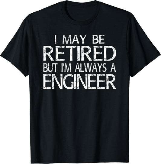 Retired Engineer T Shirt I'm always a Engineer Funny Gift T-Shirt - T-Shirt | Black