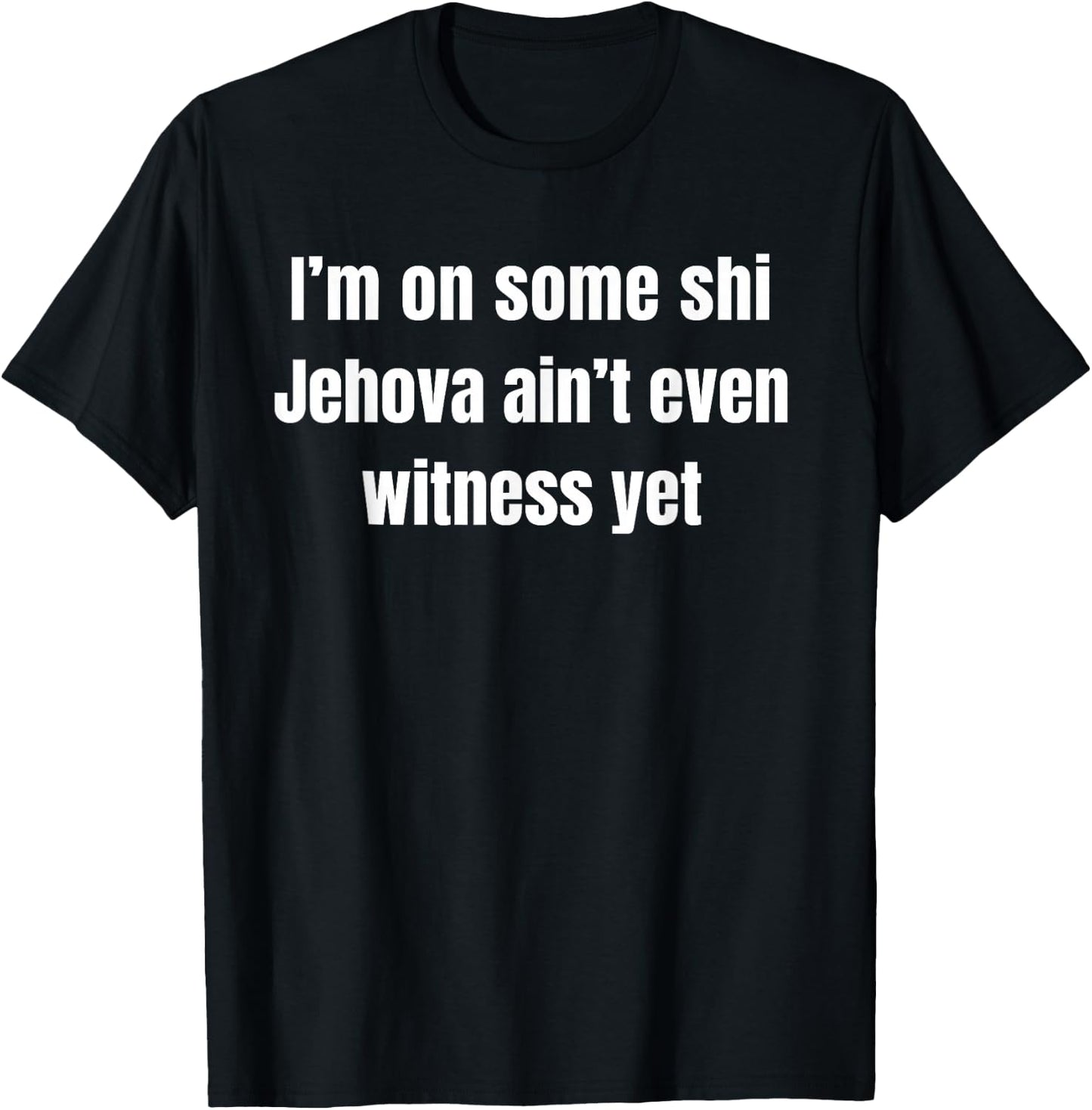 I’m on Some Shi Jehova Ain’t Even Witness Yet T-Shirt - T-Shirt | Black