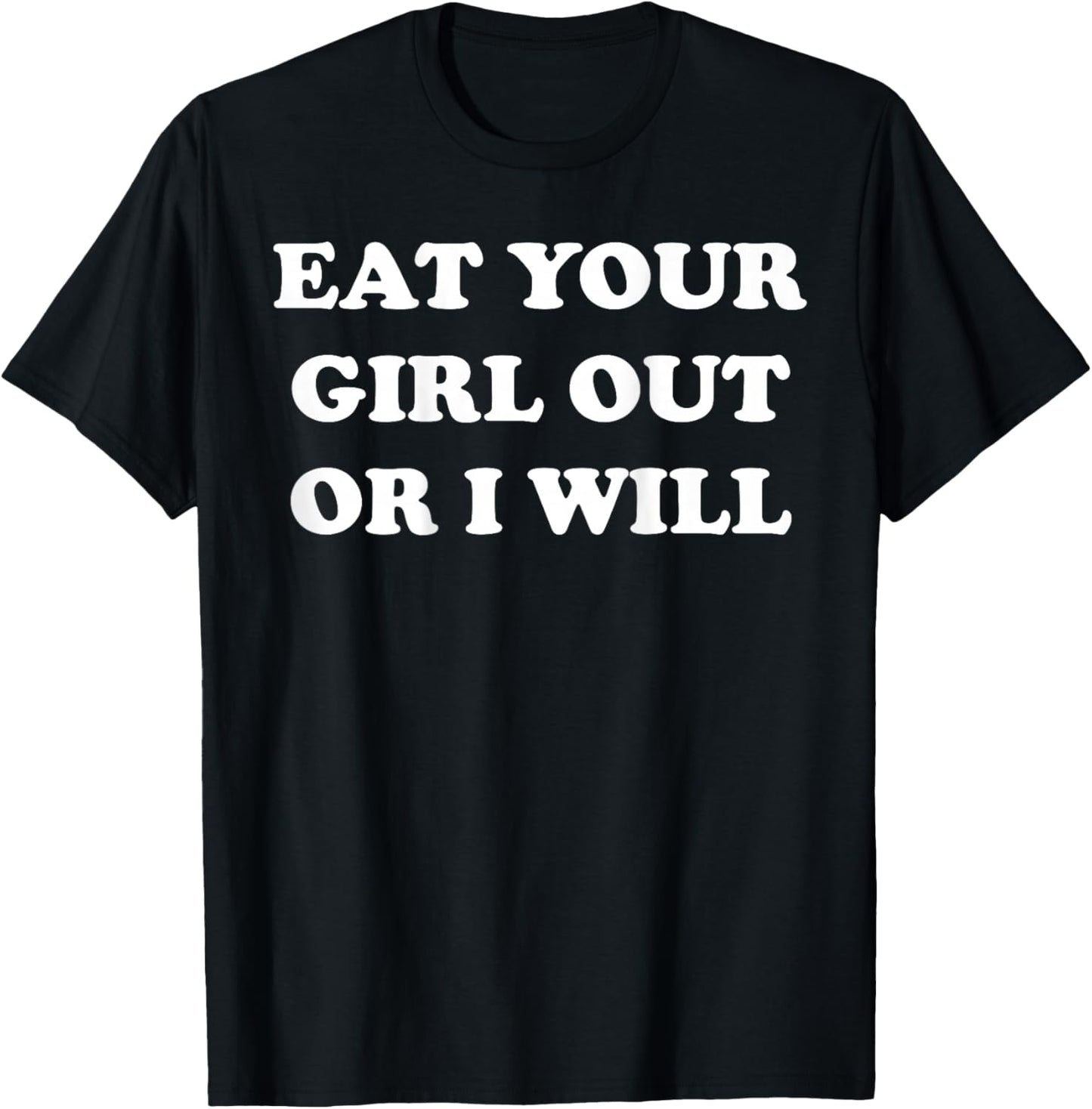 Eat Your Girl Out Or I Will Funny Sarcasm (on back) T-Shirt - T-Shirt | Black