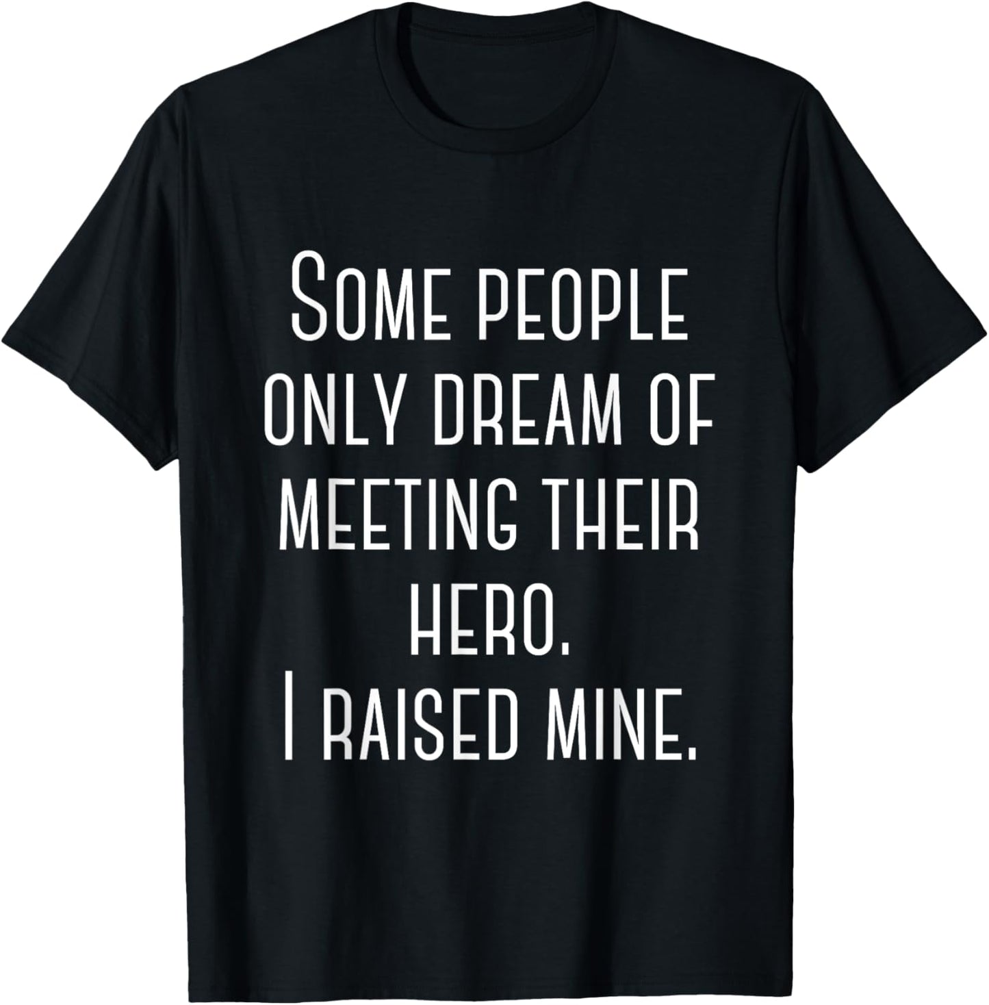 Some People Only Dream Of Meeting Their Hero. I Raised Mine. T-Shirt - T-Shirt | Black
