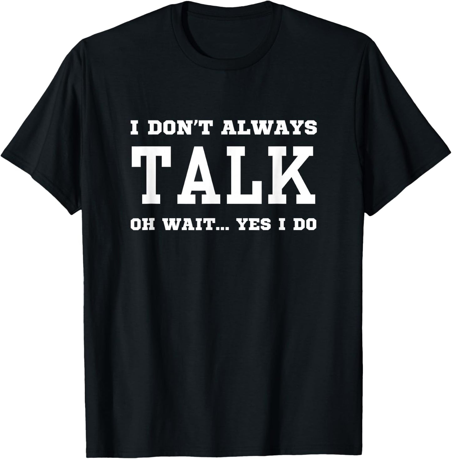 I Don't Always Talk Oh Wait Yes I Do - Sarcastic Chatterbox T-Shirt - T-Shirt | Black