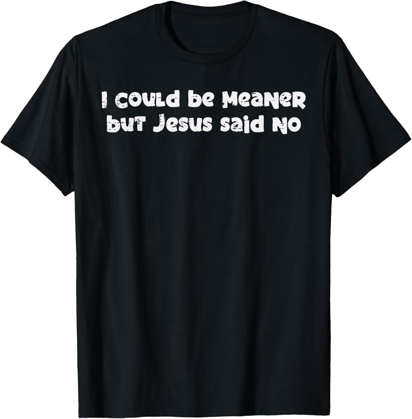 I Could Be Meaner But Jesus Said No Funny Saying Women Men T-Shirt - T-Shirt | Black