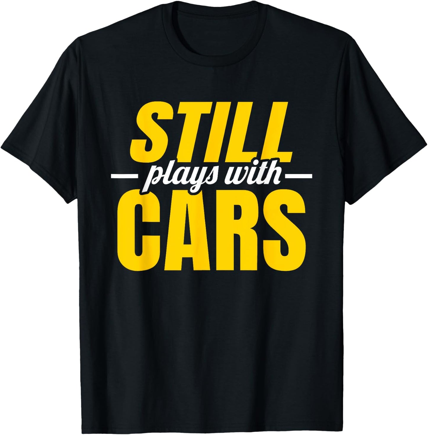 Still Plays with Cars | Car Guy Mechanic Auto Racing T-Shirt - T-Shirt | Black
