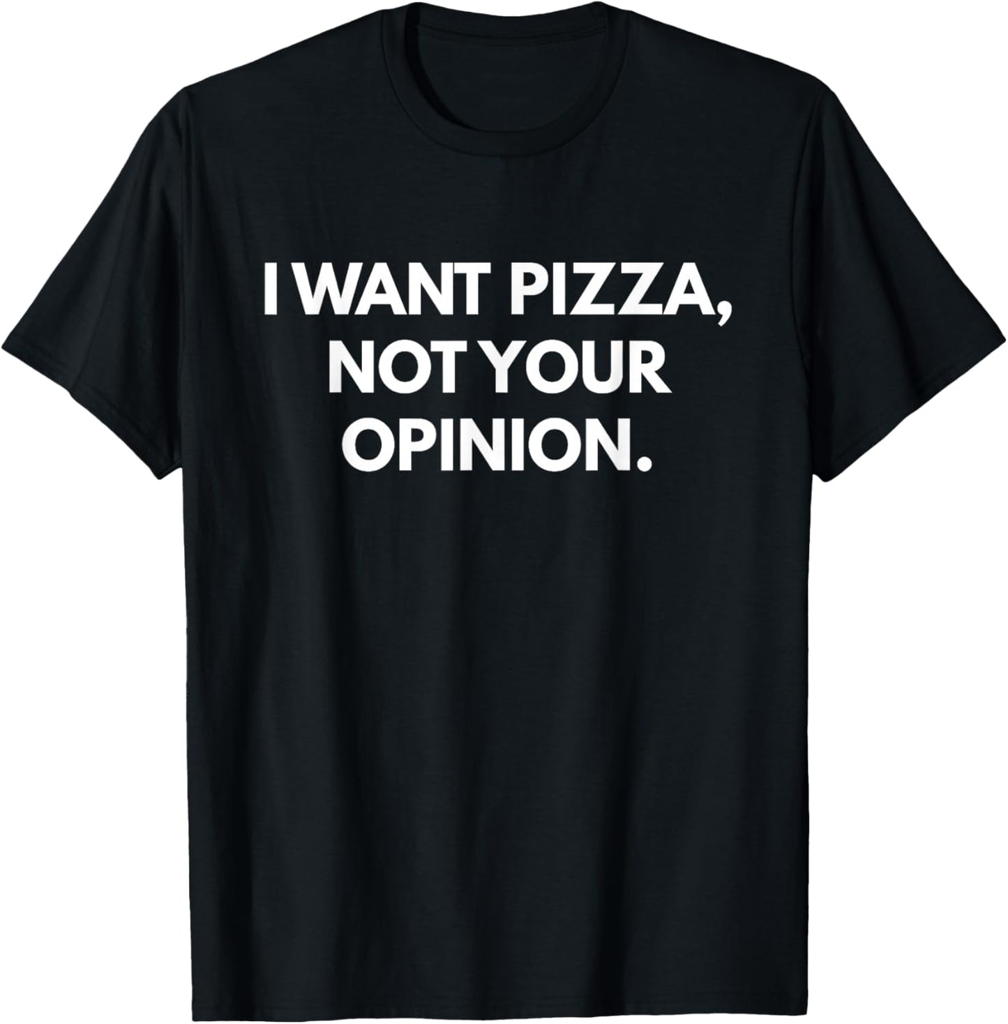 I Want Pizza Not Your Opinion T-Shirt - T-Shirt | Black