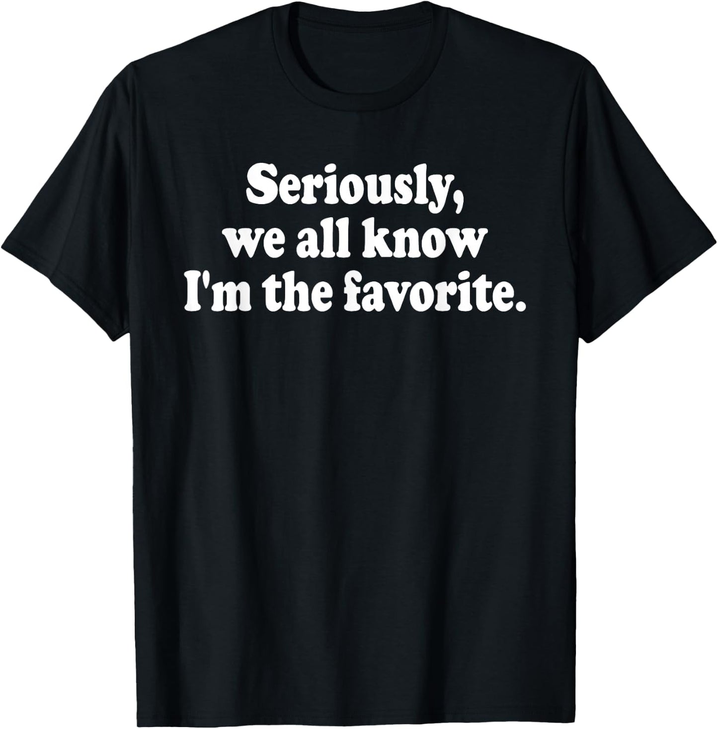 Seriously, We All Know I'm the Favorite T-Shirt - T-Shirt | Black