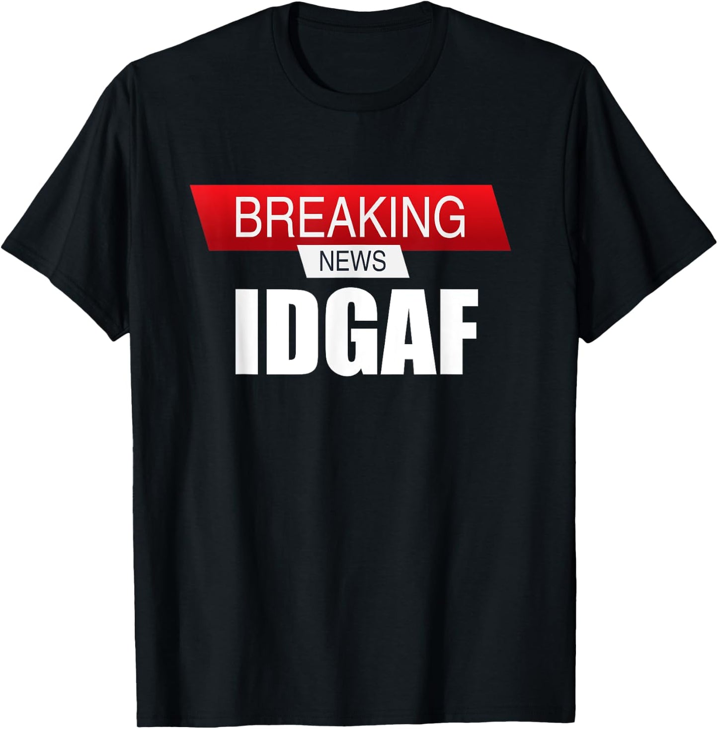 Breaking News IDGAF Sarcastic I Don't Care Or Give A F T-Shirt - T-Shirt | Black