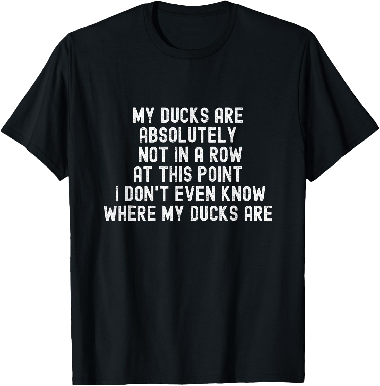 My Ducks Are Not In A Row, I Don't Even Know Where They Are T-Shirt - T-Shirt | Black